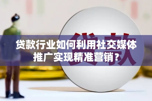 成武贷款行业如何利用社交媒体推广实现精准营销？