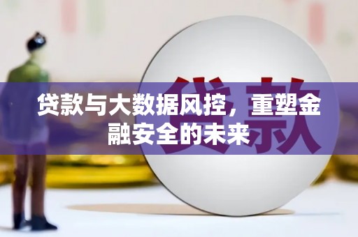 成武贷款与大数据风控，重塑金融安全的未来