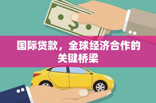 成武国际贷款，全球经济合作的关键桥梁