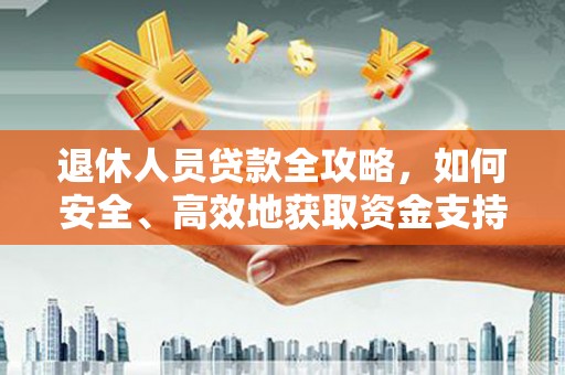 成武退休人员贷款全攻略，如何安全、高效地获取资金支持