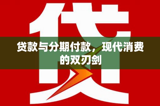 成武贷款与分期付款，现代消费的双刃剑