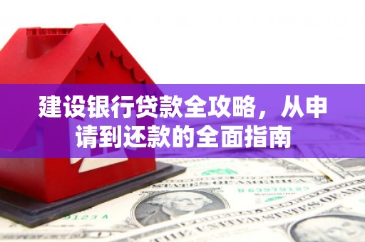 成武建设银行贷款全攻略，从申请到还款的全面指南