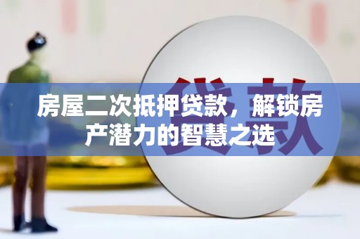 成武房屋二次抵押贷款，解锁房产潜力的智慧之选