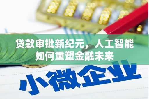 成武贷款审批新纪元，人工智能如何重塑金融未来