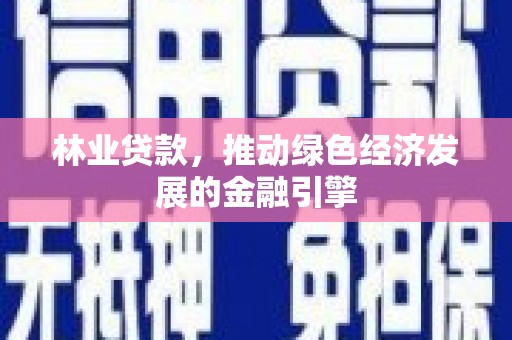 成武林业贷款，推动绿色经济发展的金融引擎