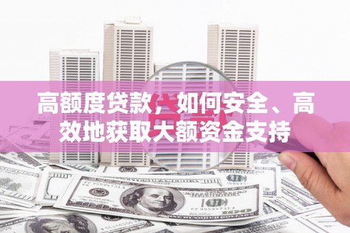 成武高额度贷款，如何安全、高效地获取大额资金支持