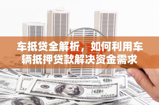 成武车抵贷全解析，如何利用车辆抵押贷款解决资金需求