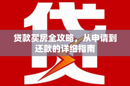 成武贷款买房全攻略，从申请到还款的详细指南