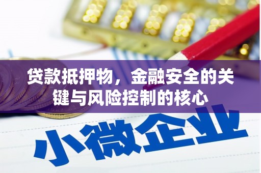 成武贷款抵押物，金融安全的关键与风险控制的核心