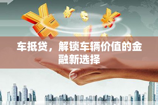 成武车抵贷，解锁车辆价值的金融新选择