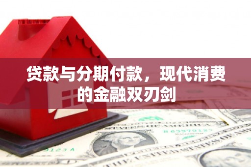 成武贷款与分期付款，现代消费的金融双刃剑