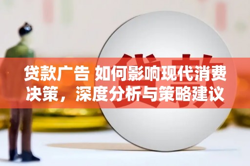 成武贷款广告 如何影响现代消费决策，深度分析与策略建议