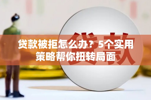 成武贷款被拒怎么办？5个实用策略帮你扭转局面