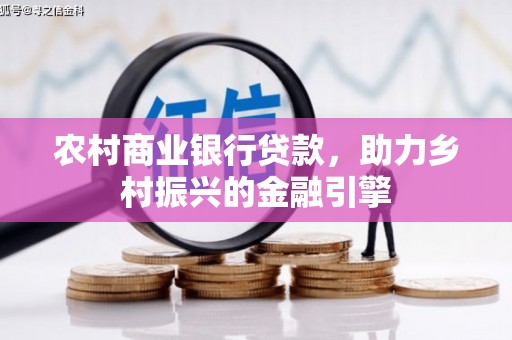 成武农村商业银行贷款，助力乡村振兴的金融引擎
