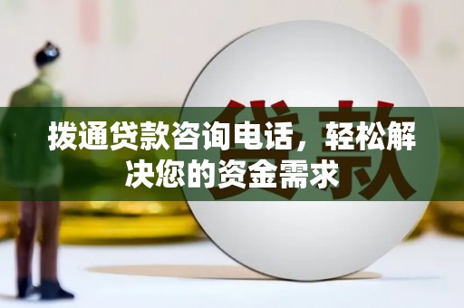 成武拨通贷款咨询电话，轻松解决您的资金需求