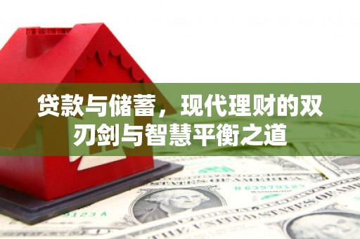 成武贷款与储蓄，现代理财的双刃剑与智慧平衡之道