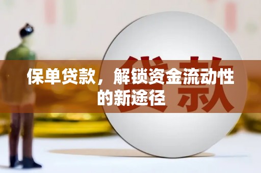 成武保单贷款，解锁资金流动性的新途径
