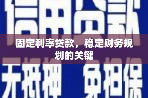 成武固定利率贷款，稳定财务规划的关键