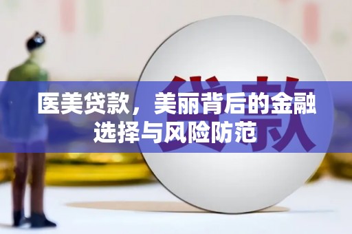 成武医美贷款，美丽背后的金融选择与风险防范