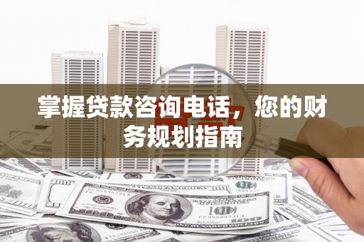 成武掌握贷款咨询电话，您的财务规划指南