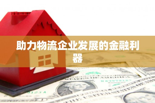 成武助力物流企业发展的金融利器