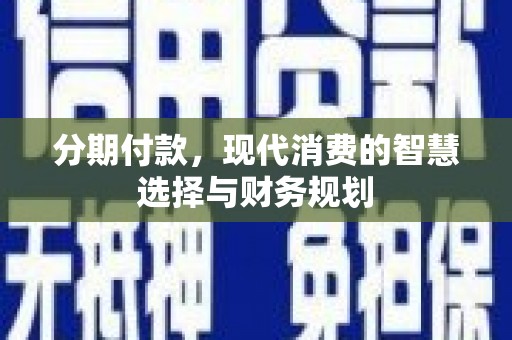 成武分期付款，现代消费的智慧选择与财务规划