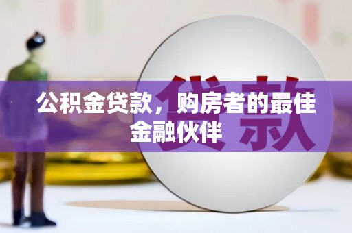 成武公积金贷款，购房者的最佳金融伙伴