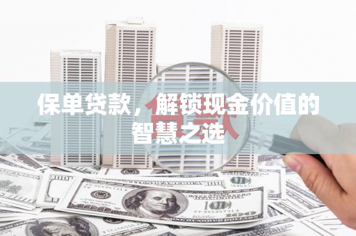 成武保单贷款，解锁现金价值的智慧之选
