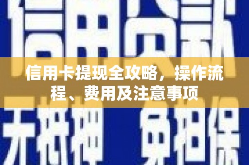 成武信用卡提现全攻略，操作流程、费用及注意事项