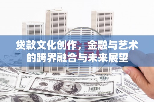 成武贷款文化创作，金融与艺术的跨界融合与未来展望