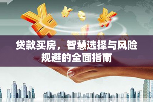 成武贷款买房，智慧选择与风险规避的全面指南