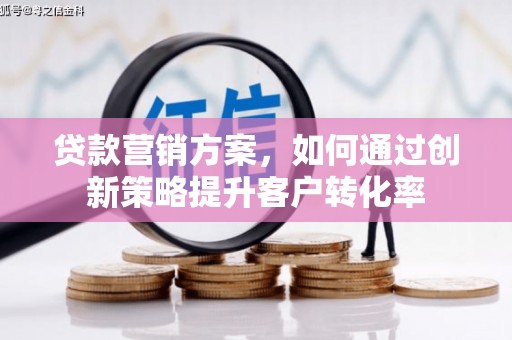 成武贷款营销方案，如何通过创新策略提升客户转化率