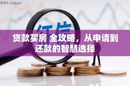 成武贷款买房 全攻略，从申请到还款的智慧选择