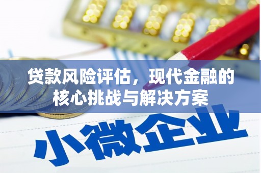成武贷款风险评估，现代金融的核心挑战与解决方案