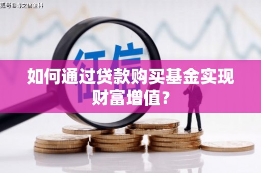 成武如何通过贷款购买基金实现财富增值？