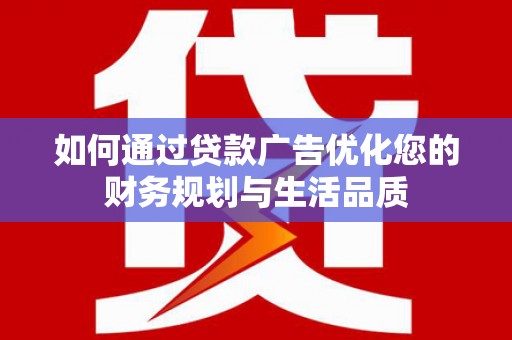 成武如何通过贷款广告优化您的财务规划与生活品质