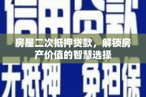 成武房屋二次抵押贷款，解锁房产价值的智慧选择
