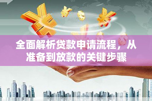 成武全面解析贷款申请流程，从准备到放款的关键步骤