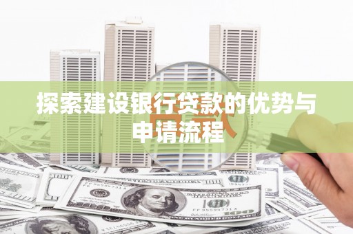 成武探索建设银行贷款的优势与申请流程