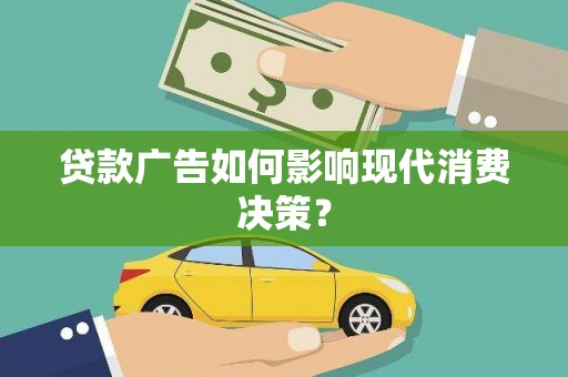 成武贷款广告如何影响现代消费决策？