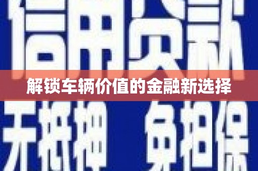 成武解锁车辆价值的金融新选择