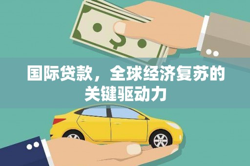 成武国际贷款，全球经济复苏的关键驱动力