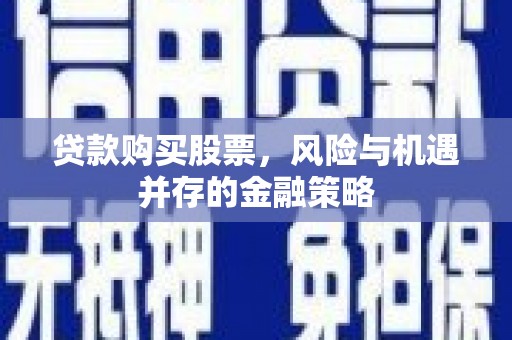 成武贷款购买股票，风险与机遇并存的金融策略