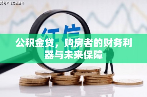 成武公积金贷，购房者的财务利器与未来保障