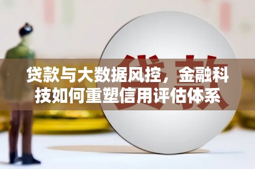 成武贷款与大数据风控，金融科技如何重塑信用评估体系