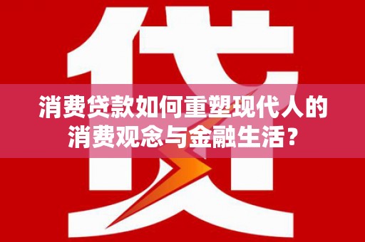 成武消费贷款如何重塑现代人的消费观念与金融生活？