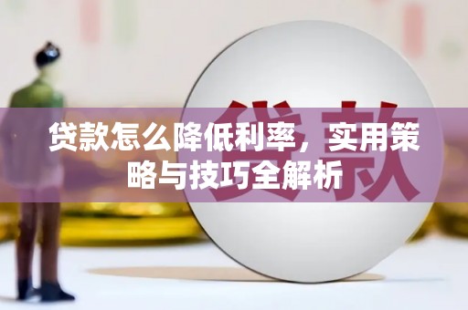 成武贷款怎么降低利率，实用策略与技巧全解析