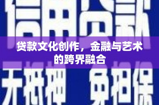 成武贷款文化创作，金融与艺术的跨界融合
