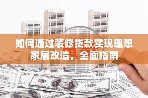 成武如何通过装修贷款实现理想家居改造，全面指南