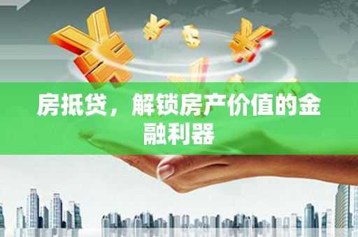 成武房抵贷，解锁房产价值的金融利器